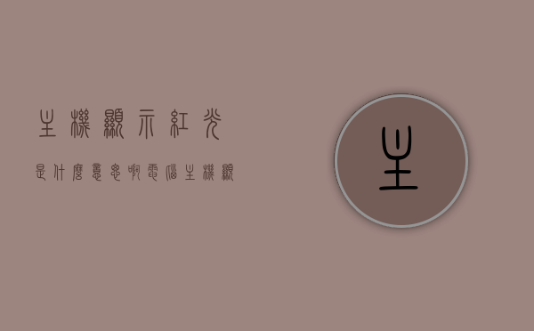 主机显示红光是什么意思啊（电脑主机显示1是什么意思），电脑主机红光闪烁含义解析，主机显示红光或1代表什么？，电脑主机红光闪烁含义解析，主机显示红光或数字1代表什么？，电脑主机红光闪烁含义详解，红光或数字1代表什么？解析主机显示红光的意义