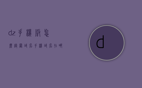 dz手机版怎么设置域名（手机域名在哪里注册），DZ手机版设置域名教程，手机域名注册全攻略，DZ手机版设置域名教程，手机域名注册与设置全攻略
