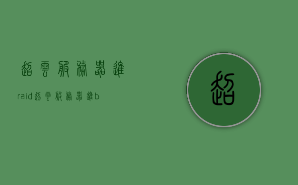 超云服务器进raid（超云服务器进bios），超云服务器RAID与BIOS设置详解，超云服务器RAID与BIOS设置详解指南