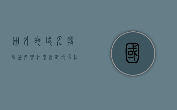 国外的域名转到国内要什么资料（域名在国外），国外域名转国内所需资料全解析（域名在国外），国外域名转国内全解析，所需资料一览（域名转移指南），国外域名转国内全解析，域名转移指南及所需资料一览，国外域名转国内全解析，域名转移指南及所需资料一览，国外域名转国内全解析，转移指南与所需资料一览，国外域名转国内全解析，转移指南及所需资料一览（域名转移至国内指南），国外域名转国内全解析，转移指南与所需资料一览（域名转移至国内详细指南），国外域名转移至国内全解析，转移指南与所需资料一览（详细指南）