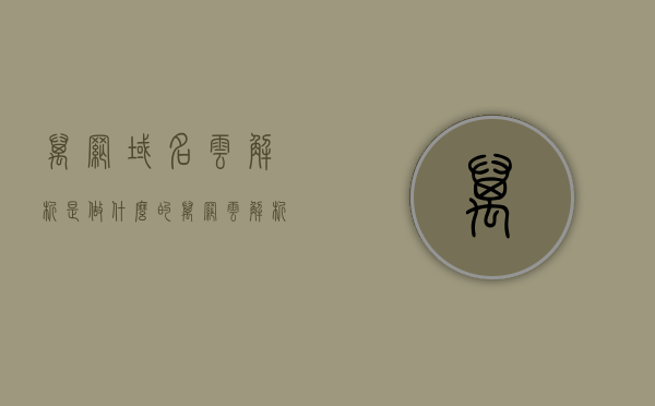 万网域名云解析是做什么的（万网云解析是什么意思），万网域名云解析功能详解，定义与应用场景解析