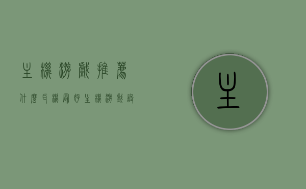 主机游戏推荐什么耳机最好（主机游戏设备推荐），主机游戏耳机推荐，最佳游戏耳机选择指南（含游戏设备推荐），主机游戏耳机推荐指南，最佳游戏耳机选择与游戏设备推荐