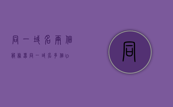 同一域名两个服务器（同一域名多个ip），同一域名下的双服务器配置或多IP设置