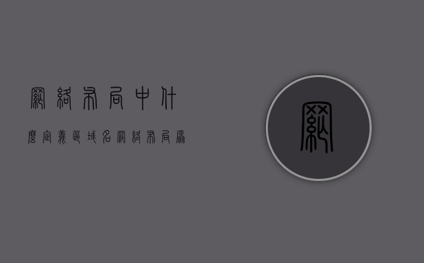 网络布局中什么定义区域名（网络布局原则），网络布局中的区域名定义及其布局原则解析，网络布局中的区域名定义及其布局原则解析与探讨，网络布局中的区域名定义及其布局原则解析与探讨指南