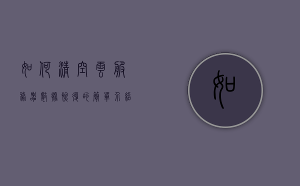 如何清空云服务器数据恢复的简单介绍，云服务器数据清空与恢复的简介，云服务器数据清空与恢复简介，步骤及注意事项，云服务器数据清空与恢复详解，步骤、注意事项及简介，云服务器数据清空与恢复详解，步骤、注意事项及简介，云服务器数据清空与恢复详解，步骤、注意事项及简介，云服务器数据清空与恢复详解，步骤、注意事项及简介