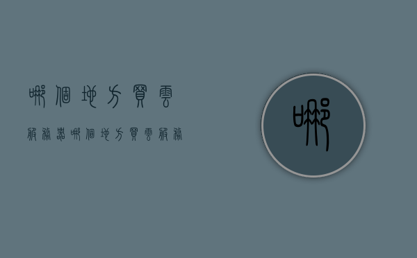 哪个地方买云服务器（哪个地方买云服务器便宜），云服务器购买指南，探寻性价比高的云服务器购买渠道，性价比高的云服务器购买指南，探寻购买渠道与推荐地点标题可能不完全符合您的要求，但希望能对您有所帮助。，云服务器购买指南，探寻高性价比云服务器购买渠道与推荐地点，云服务器购买指南，探寻高性价比云服务器购买渠道与推荐地点，购买渠道详解！，高性价比云服务器购买指南，探寻最佳渠道与推荐地点