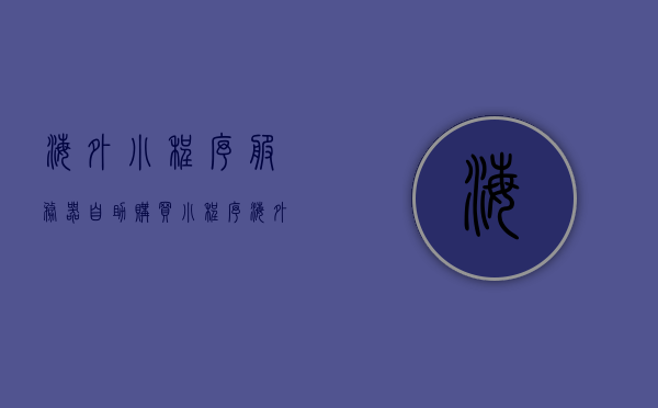 海外小程序服务器自助购买（小程序海外代购），海外小程序服务器自助购买指南，轻松实现小程序海外代购，海外小程序服务器自助购买指南，轻松实现小程序海外代购服务，海外小程序服务器自助购买指南，轻松实现小程序海外代购服务，海外小程序服务器自助购买指南，轻松实现小程序海外代购服务，海外小程序服务器自助购买指南，轻松实现小程序海外代购服务，海外小程序服务器自助购买指南，轻松实现小程序海外代购服务