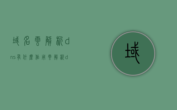 域名云解析dns有什么作用（云解析 dns），云解析DNS的域名作用解析，云解析DNS的域名作用及其功能解析