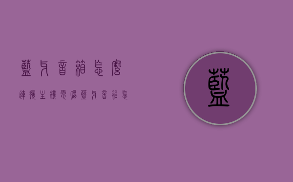 蓝牙音箱怎么连接主机电脑（蓝牙音箱怎么连接到台式电脑），蓝牙音箱连接电脑主机指南，台式电脑如何连接蓝牙音箱？，台式电脑连接蓝牙音箱指南，蓝牙音箱与电脑主机连接教程，蓝牙音箱连接电脑主机指南，台式电脑如何轻松连接蓝牙音箱？，蓝牙音箱连接电脑主机全攻略，台式电脑如何轻松连接蓝牙音箱？，蓝牙音箱连接电脑主机全攻略，台式电脑轻松连接蓝牙音箱的指南，蓝牙音箱连接电脑主机全攻略，台式电脑轻松连接蓝牙音箱的指南，蓝牙音箱连接电脑主机全攻略，台式电脑轻松连接蓝牙音箱的实用指南