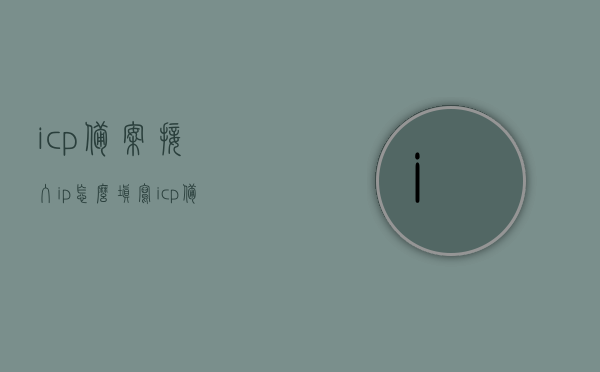 icp备案接入ip怎么填写（icp备案端口），ICP备案接入IP及端口填写指南，ICP备案接入IP及端口填写指南，详细步骤解析ICP备案接入IP和端口如何填写，ICP备案接入IP及端口填写详解，步骤指南与解析，ICP备案接入IP及端口填写详解，步骤指南与解析，ICP备案接入IP及端口填写详解，步骤指南与解析大全