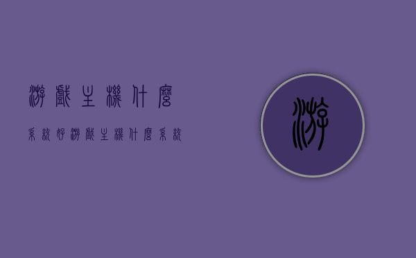 游戏主机什么系统好（游戏主机什么系统好），游戏主机系统选择指南，哪个系统更适合你？