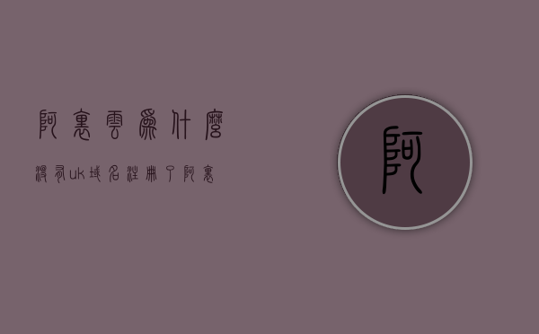 阿里云为什么没有uk域名注册了（阿里云name or service not known），阿里云域名注册问题解析，为何无法注册英国域名？