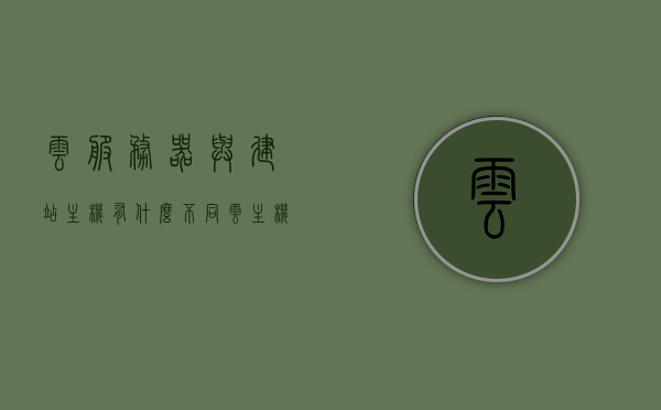云服务器与建站主机有什么不同（云主机 云服务器 区别），云服务器与建站主机的差异，解析云主机与云服务器之不同点，云服务器与建站主机的差异解析，云主机与云服务器区别详解