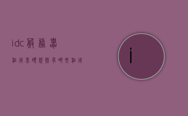 idc服务器租用基础规则有哪些（租用idc机房），IDC服务器租用基础规则详解，了解租用IDC机房的要点与注意事项，IDC服务器租用基础规则详解，要点、注意事项与机房选择指南