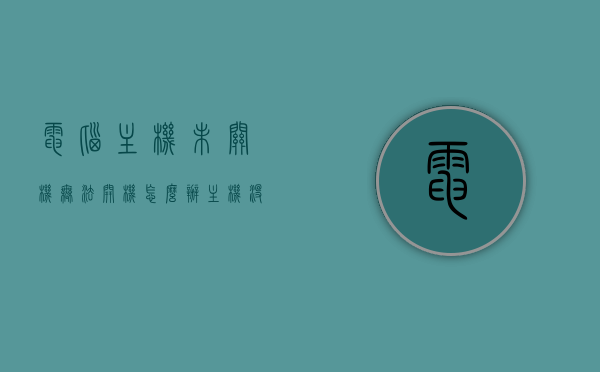 电脑主机未关机无法开机怎么办（主机没法关机），电脑主机无法关机及开机问题解决方法