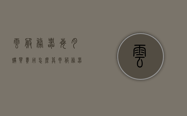 云服务器每月购买费用怎么算（云服务器99元一年），云服务器购买费用详解，如何计算每月费用及99元年费选项解析，云服务器购买费用详解，每月费用与99元年费选项计算指南，云服务器购买费用详解，每月费用与99元年费选项计算指南，云服务器购买费用详解，每月费用与99元年费选项计算指南及解析