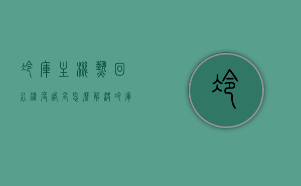 冷库主机热回水温度过高怎么解决（冷库冷却水温度高），解决冷库主机热回水温度过高问题的方法探讨，解决冷库主机热回水温度过高问题的方法探讨与策略分析，解决冷库主机热回水温度过高问题的策略分析与探讨