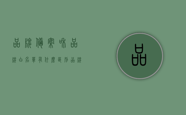 品牌备案和品牌白名单有什么区别（品牌备案网），品牌备案与品牌白名单差异解析（品牌备案网介绍）