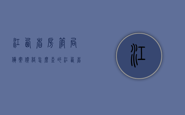 江西省房管局备案价格怎么查的（江西省房管局备案价格怎么查的啊），江西省房管局备案价格查询指南，轻松掌握查询步骤与技巧，江西省房管局备案价格查询指南，轻松掌握查询步骤与技巧，一键查询备案价格！