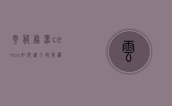 云服务器centos如何进入救援模式（centos云服务器界面），云服务器CentOS进入救援模式指南，云服务器CentOS救援模式进入指南，进入CentOS云服务器界面的救援模式操作指南