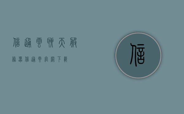 信通云聊天服务器（信通云官网下载），信通云聊天服务器下载及功能解析，信通云聊天服务器，下载、功能与解析，信通云聊天服务器，下载、功能解析及官网下载指南，信通云聊天服务器下载指南及功能解析，官网下载与操作指南全解析，信通云聊天服务器下载指南，功能解析与官网下载全攻略，信通云聊天服务器下载指南，功能解析与官网下载全攻略