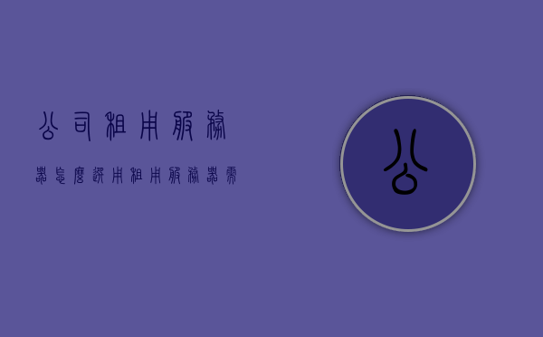 公司租用服务器怎么选用（租用服务器需要需要什么材料），公司如何选用租用服务器及其所需材料指南，公司如何选用租用服务器及其所需材料全指南，从入门到精通的指南建议！，公司如何选用租用服务器及其所需材料入门到精通指南，从入门新手到资深专家的全攻略建议