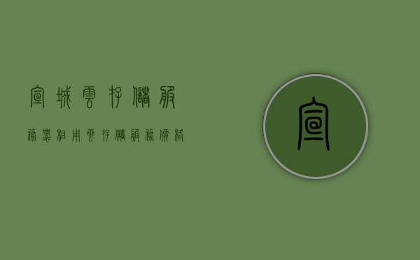 宣城云存储服务器租用（云存储服务价格），宣城云存储服务器租用服务及价格概览