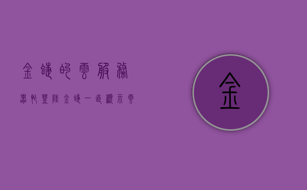 金蝶的云服务器忙（登陆金蝶一直显示云服务离线），金蝶云服务器繁忙导致登录显示云服务离线，金蝶云服务器繁忙致登录显示云服务离线，金蝶云服务器繁忙导致登录显示云服务离线问题解析与解决方案，金蝶云服务器繁忙导致登录显示云服务离线，问题解析与解决方案，金蝶云服务器繁忙致登录显示云服务离线，问题解析与解决方案，金蝶云服务器繁忙导致登录显示云服务离线，问题解析与解决方案