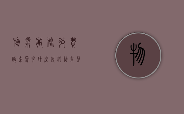 物业服务收费备案需要什么资料（物业服务收费备案表），物业服务收费备案资料详解，必备资料及备案表概述，物业服务收费备案资料详解，备案所需资料与备案表概述