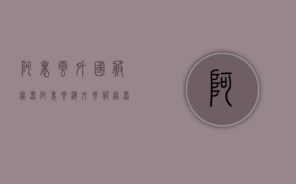 阿里云外国服务器（阿里云海外云服务器），阿里云海外云服务器，全球布局，云服务新体验
