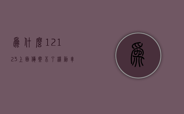 为什么12123上面备案不了机动车（为什么12123我的车备案不了），解析12123平台机动车备案难题，原因及解决方案