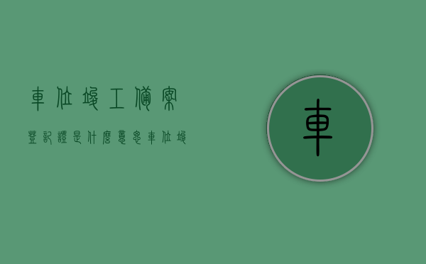 车位竣工备案登记证是什么意思（车位竣工验收备案证明什么时候可以拿到），车位竣工备案登记证详解，何时能取得车位竣工验收备案证明？
