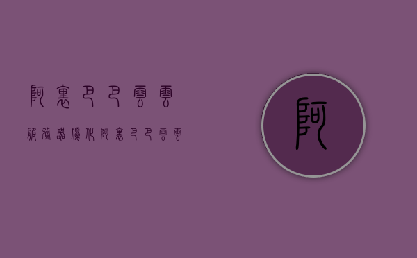 阿里巴巴云云服务器优化（阿里巴巴云云服务器优化软件），阿里巴巴云云服务器优化指南（软件篇）