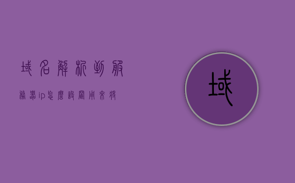 域名解析到服务器ip怎么设置（域名服务器解析过程），如何设置域名解析到服务器IP（域名服务器解析流程详解）