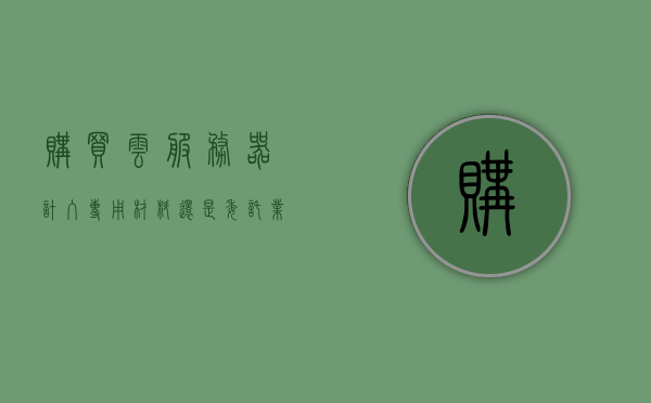 购买云服务器计入专用材料还是委托业务（购买云服务器计入专用材料还是委托业务成本），购买云服务器，计入专用材料还是委托业务成本的分析，购买云服务器，计入专用材料还是委托业务成本的考量分析