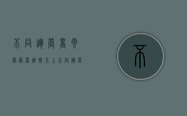 不同运营商云服务器连接不上（不同运营商组网），不同运营商云服务器连接问题解析，组网难题与解决方案，不同运营商云服务器连接问题解析，组网难题与解决方案探讨