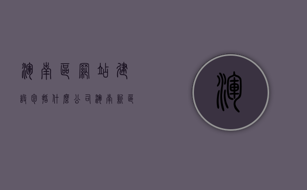 浑南区网站建设包括什么公司（浑南新区网），浑南区网站建设公司与新区网概述，浑南区网站建设公司与新区网，概述及参与公司一览，浑南区网站建设公司与新区网，参与公司概览及概述一网打尽，浑南区网站建设公司与新区网，一网览尽参与公司与概述