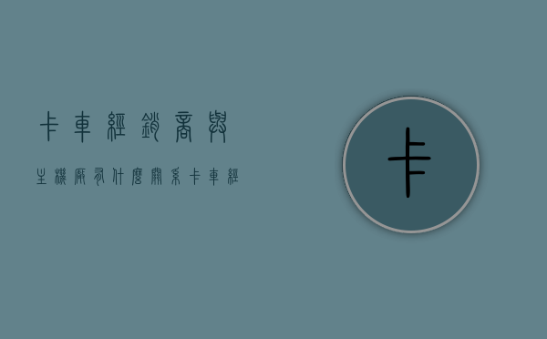 卡车经销商与主机厂有什么关系（卡车经销商排名），卡车经销商与主机厂关系揭秘，排名背后的业务联系与影响，卡车经销商与主机厂的紧密关系揭秘，排名背后的业务联系与影响，卡车经销商与主机厂的紧密关系探究，排名背后的业务联系与影响揭秘