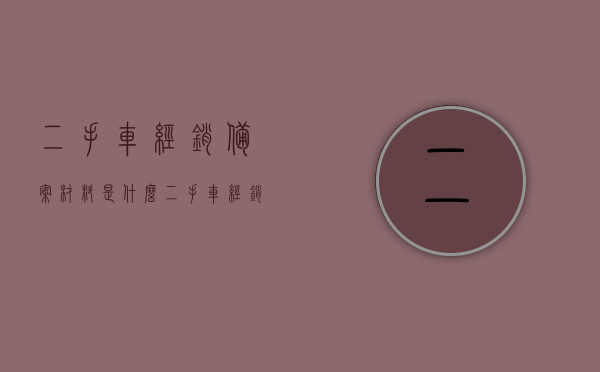 二手车经销备案材料是什么(二手车经销备案材料是什么样的),二手车经销备案材料的详细要求和流程解析,二手车经销备案材料详解,要求、流程与样本解析 第1张 二手车经销备案材料是什么(二手车经销备案材料是什么样的),二手车经销备案材料的详细要求和流程解析,二手车经销备案材料详解,要求、流程与样本解析 第1张