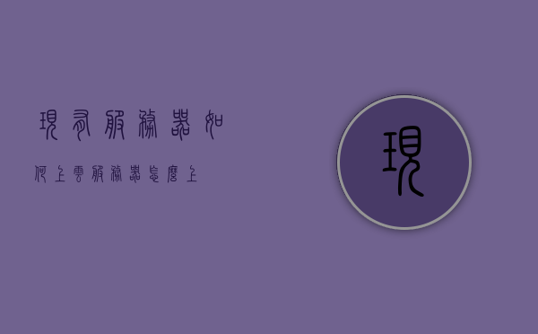 现有服务器如何上云（服务器怎么上），现有服务器上云迁移攻略，一站式解决方案揭秘，现有服务器迁移上云，一站式解决方案与攻略揭秘，现有服务器迁移上云，一站式解决方案与攻略揭秘