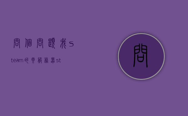 问个问题我steam的云服务器（steam云服务在哪里），Steam云服务器位置及云服务详解，Steam云服务器位置详解，云服务功能及使用指南，Steam云服务详解，位置、功能及使用指南，Steam云服务器详解，位置、功能及使用指南全解析