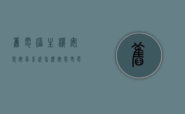 旧电脑主机安装安卓系统怎么安装（老电脑 装安卓），旧电脑主机安装安卓系统指南，老电脑如何顺利装上安卓系统？，旧电脑主机安装安卓系统指南，老电脑如何顺利换装安卓系统？，旧电脑主机安装安卓系统指南，老电脑换装安卓系统的步骤与技巧，旧电脑主机安装安卓系统指南，老电脑换装安卓的步骤与技巧，旧电脑主机安装安卓系统指南，老电脑换装安卓的步骤与技巧，旧电脑主机安装安卓系统指南，老电脑换装安卓的步骤与技巧，旧电脑主机安装安卓系统指南，老电脑换装安卓的步骤与技巧全解析