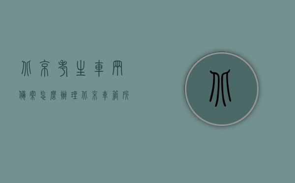 北京考生车辆备案怎么办理（北京车管所报名），北京考生车辆备案流程详解，车管所报名指南，北京考生车辆备案流程详解及车管所报名指南，北京考生车辆备案流程与车管所报名指南详解，北京考生车辆备案流程与车管所报名指南详解攻略，北京考生车辆备案流程与车管所报名指南详解攻略，北京考生车辆备案及车管所报名指南详解攻略，北京考生车辆备案及车管所报名流程详解攻略，北京考生车辆备案及车管所报名流程详解攻略，从报名到备案全攻略，北京考生车辆备案及车管所报名流程全攻略，从报名到备案详细指南