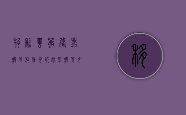 移动云服务器购买（移动云服务器购买方法），移动云服务器购买攻略，轻松掌握购买方法，移动云服务器购买攻略，轻松掌握购买方法，让你的云服务更顺畅！，移动云服务器购买指南，轻松掌握购买攻略，让你的云服务顺畅运行！，移动云服务器购买指南，轻松掌握购买方法，助力云服务顺畅运行！，移动云服务器购买指南，轻松掌握购买方法，助力云服务顺畅运行！