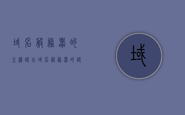 域名服务器的主机路由（域名服务器的路由表项），域名服务器主机路由详解，解析域名服务器的路由表项