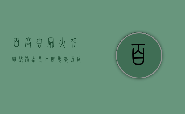 百度云最大存储服务器是什么意思（百度网盘最大内存），百度云最大存储服务器，解析百度网盘的最大内存能力