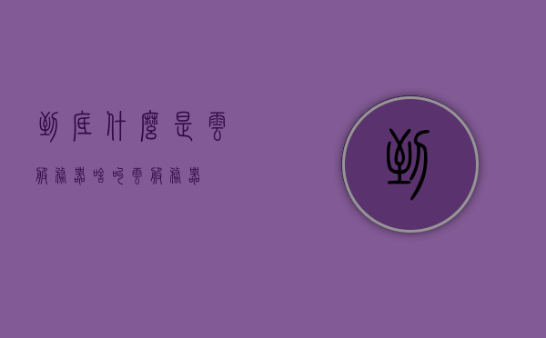 到底什么是云服务器（啥叫云服务器），云服务器的定义与解析，探究云服务器究竟是什么？，探究云服务器的定义与本质，什么是云服务器？，云服务器的定义与解析，探究云服务器的本质与概念