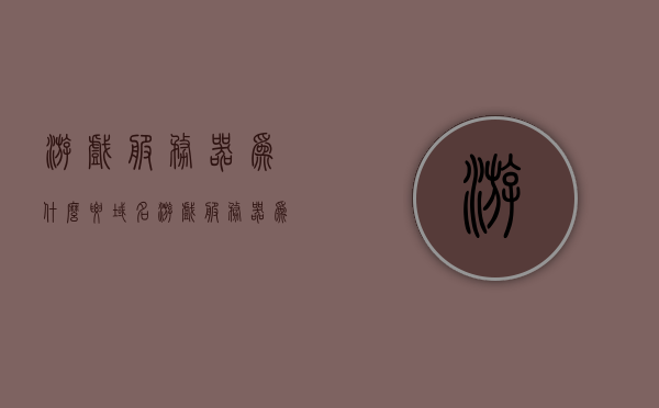 游戏服务器为什么要域名（游戏服务器为什么要域名验证），游戏服务器为何需要域名及域名验证的重要性，游戏服务器为何需要域名及域名验证的重要性解析，游戏服务器为何需要域名及域名验证的重要性解析，域名对游戏服务器的关键作用与验证的必要性探讨，游戏服务器域名的重要性与验证必要性解析，域名对游戏服务器的关键作用探讨