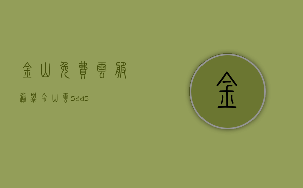 金山免费云服务器（金山云 saas），金山免费云服务器（金山云SaaS）介绍与体验，金山云SaaS免费服务器介绍与体验指南 第1张