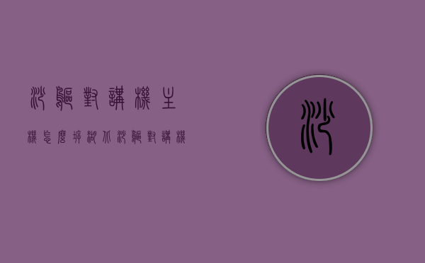 沙鸥对讲机主机怎么拆（湖北沙鸥对讲机使用方法），湖北沙鸥对讲机使用指南，主机拆解与使用说明，湖北沙鸥对讲机使用指南，主机拆解与使用说明及功能详解